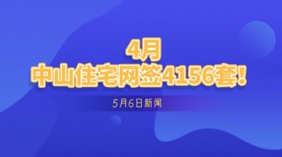 【5月6日消息】4月，中山室第网签为4156套！-1.jpg