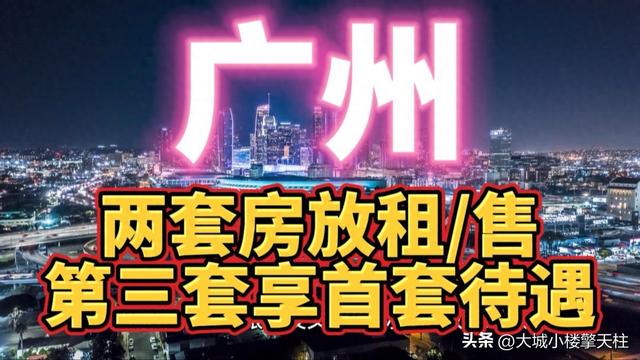 广州楼市新政降天：收文化确，两套房放租/卖，第三套享尾套报酬-1.jpg